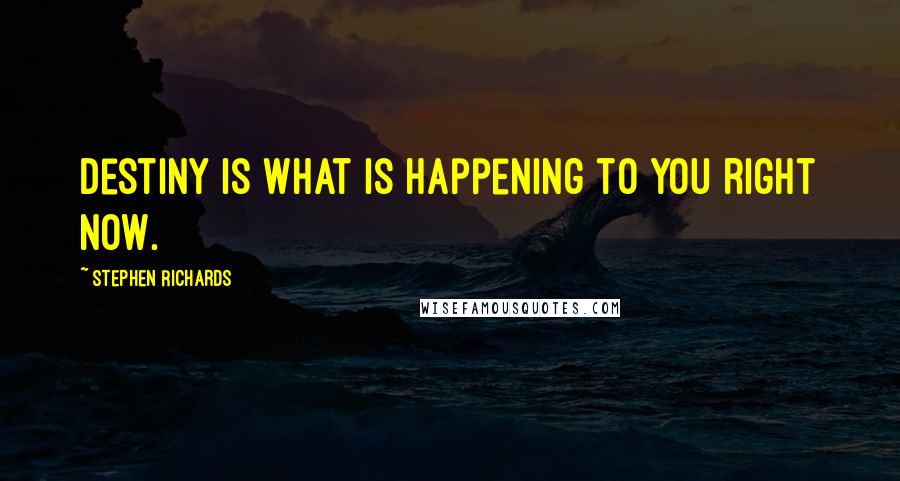 Stephen Richards Quotes: Destiny is what is happening to you right now.