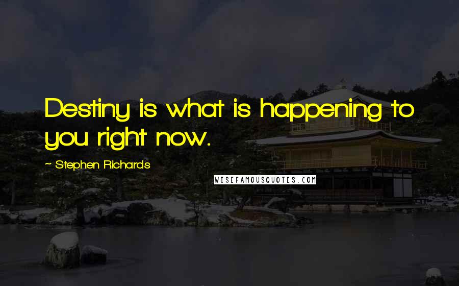 Stephen Richards Quotes: Destiny is what is happening to you right now.
