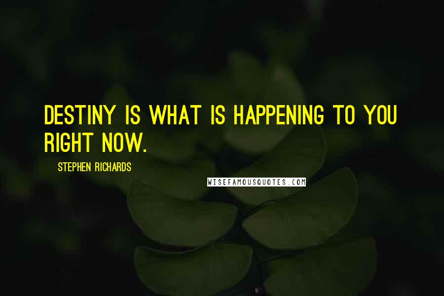 Stephen Richards Quotes: Destiny is what is happening to you right now.