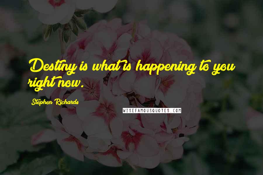 Stephen Richards Quotes: Destiny is what is happening to you right now.