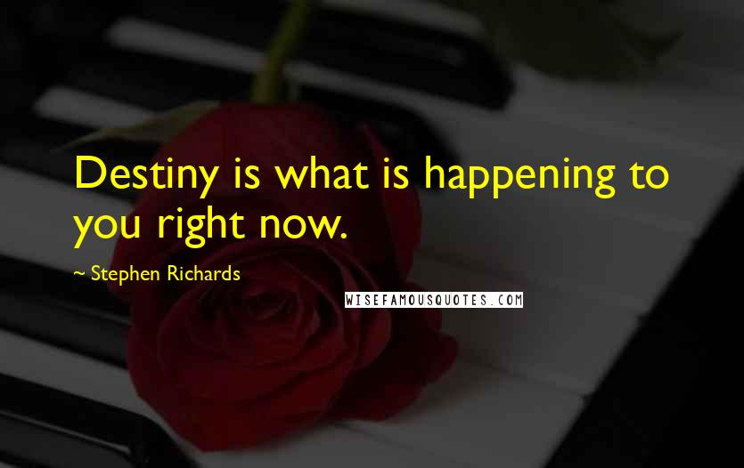 Stephen Richards Quotes: Destiny is what is happening to you right now.