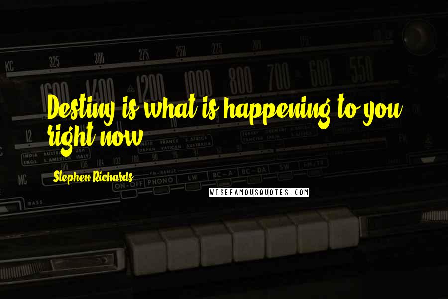 Stephen Richards Quotes: Destiny is what is happening to you right now.