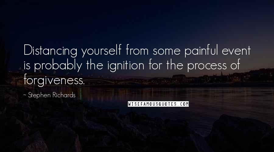 Stephen Richards Quotes: Distancing yourself from some painful event is probably the ignition for the process of forgiveness.