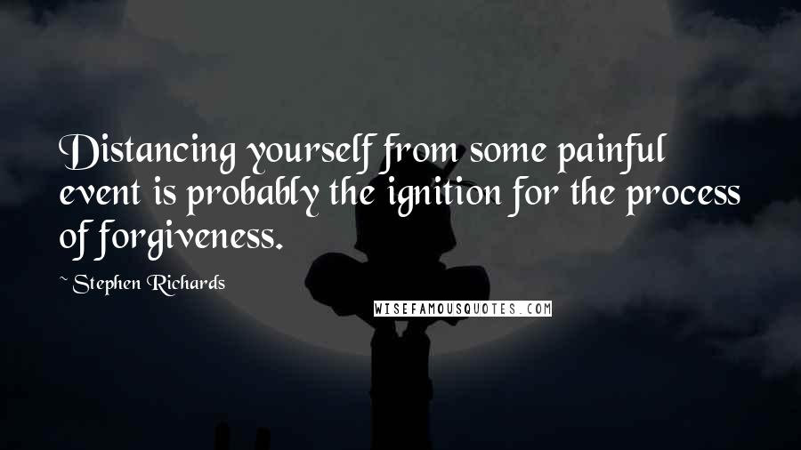 Stephen Richards Quotes: Distancing yourself from some painful event is probably the ignition for the process of forgiveness.