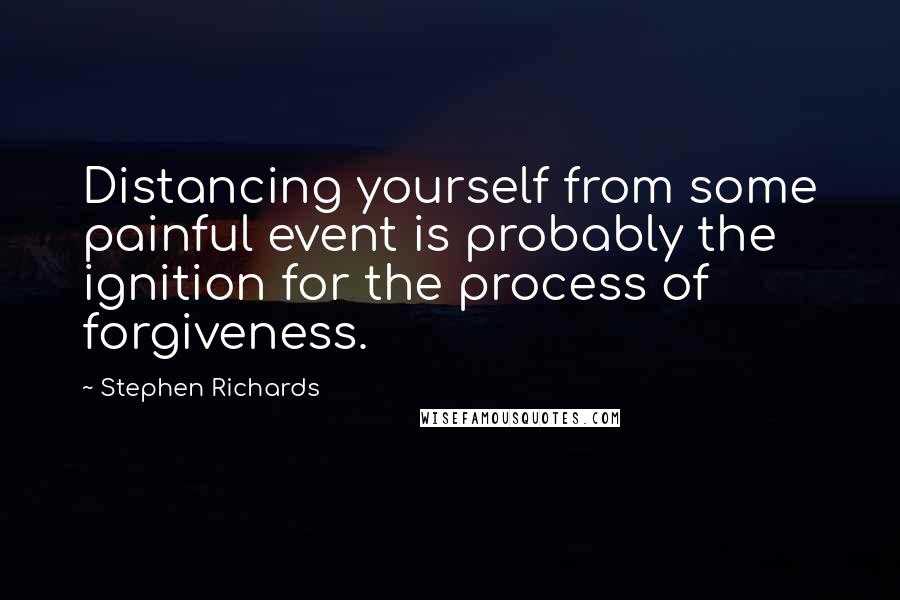 Stephen Richards Quotes: Distancing yourself from some painful event is probably the ignition for the process of forgiveness.