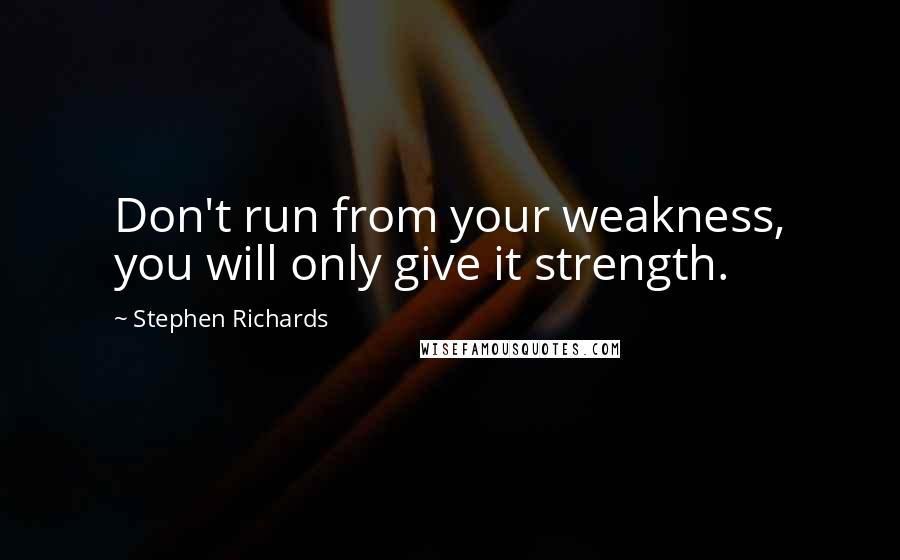 Stephen Richards Quotes: Don't run from your weakness, you will only give it strength.