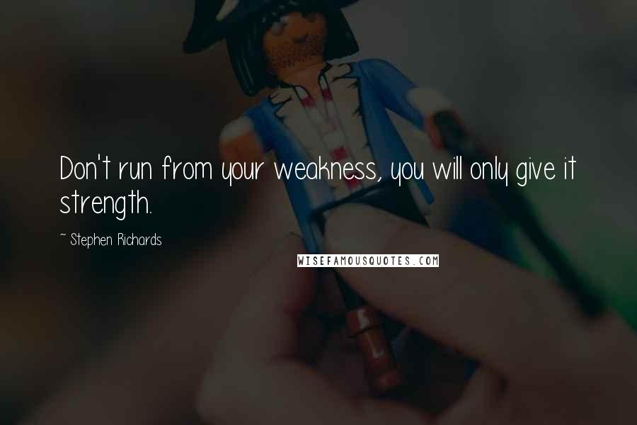 Stephen Richards Quotes: Don't run from your weakness, you will only give it strength.