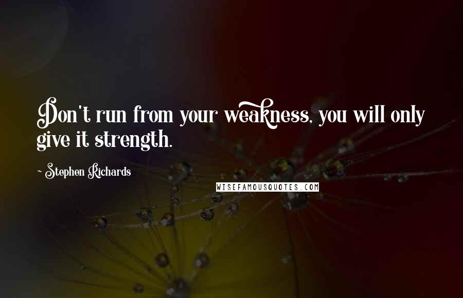 Stephen Richards Quotes: Don't run from your weakness, you will only give it strength.