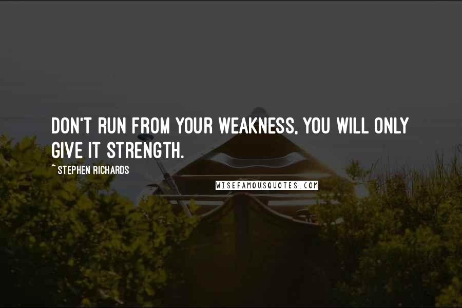 Stephen Richards Quotes: Don't run from your weakness, you will only give it strength.