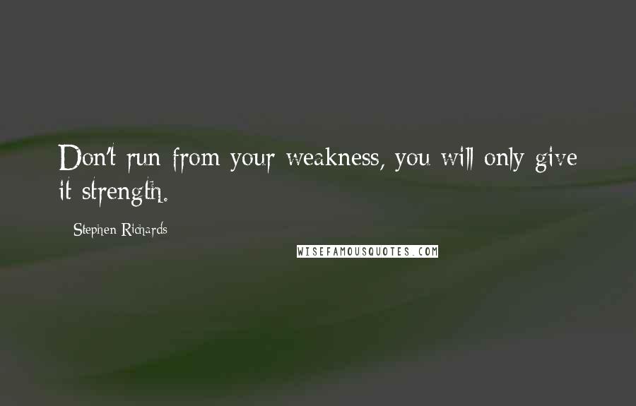 Stephen Richards Quotes: Don't run from your weakness, you will only give it strength.