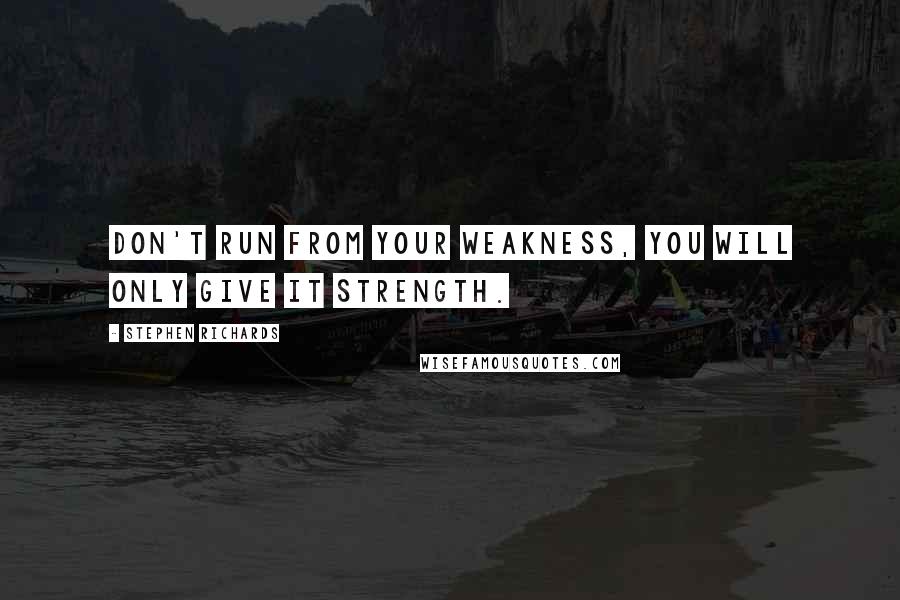 Stephen Richards Quotes: Don't run from your weakness, you will only give it strength.