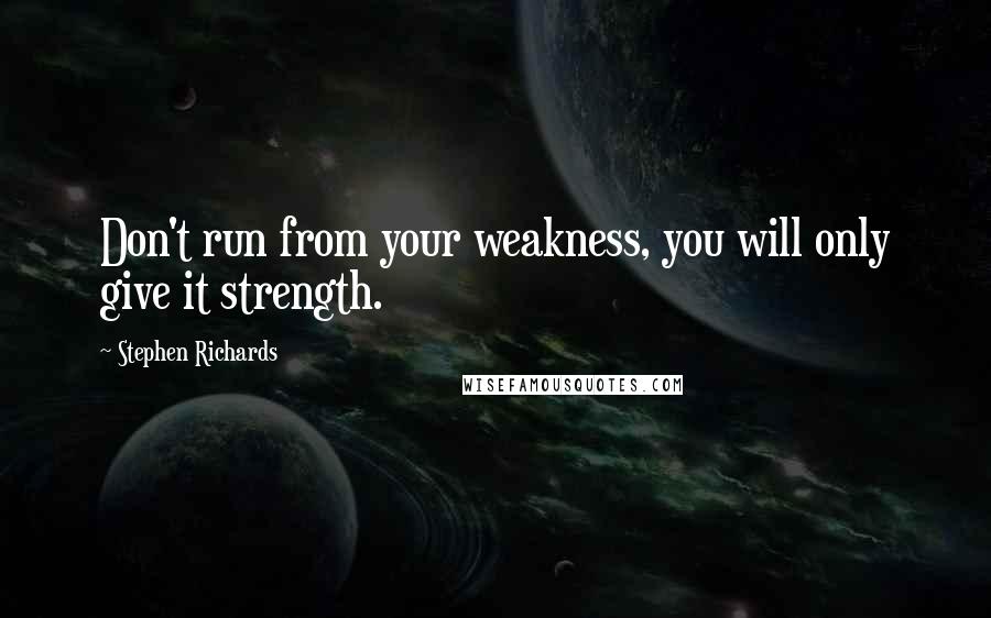 Stephen Richards Quotes: Don't run from your weakness, you will only give it strength.