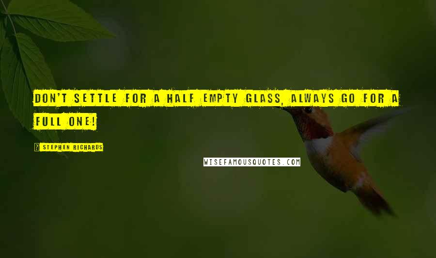 Stephen Richards Quotes: Don't settle for a half empty glass, always go for a full one!