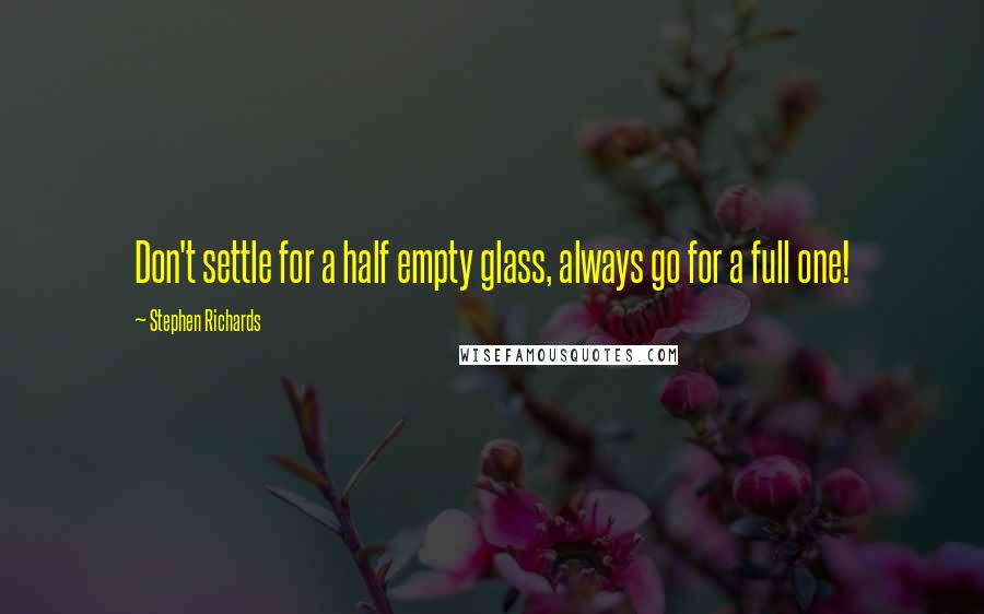 Stephen Richards Quotes: Don't settle for a half empty glass, always go for a full one!