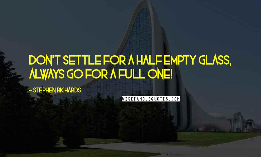 Stephen Richards Quotes: Don't settle for a half empty glass, always go for a full one!