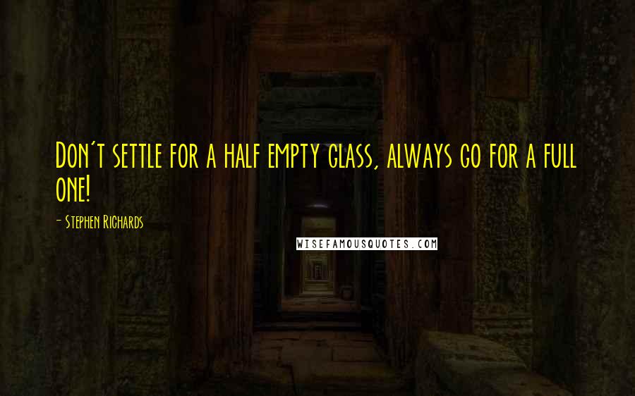 Stephen Richards Quotes: Don't settle for a half empty glass, always go for a full one!