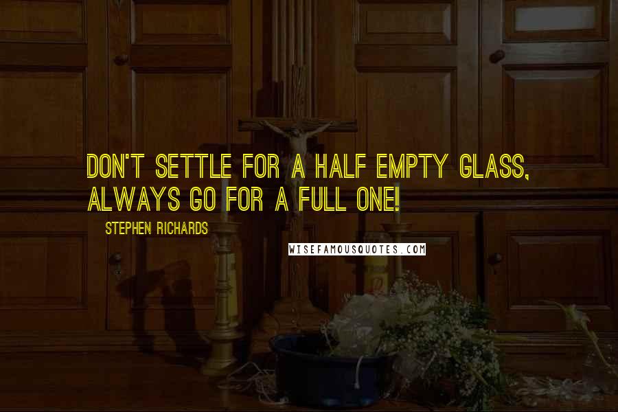 Stephen Richards Quotes: Don't settle for a half empty glass, always go for a full one!