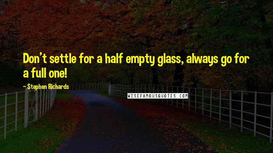 Stephen Richards Quotes: Don't settle for a half empty glass, always go for a full one!