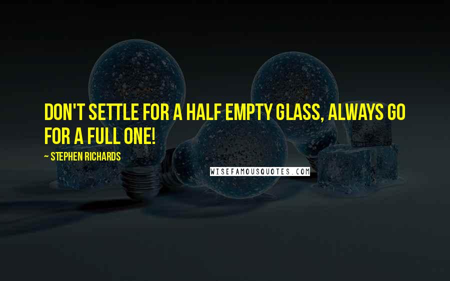 Stephen Richards Quotes: Don't settle for a half empty glass, always go for a full one!