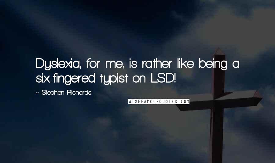 Stephen Richards Quotes: Dyslexia, for me, is rather like being a six-fingered typist on LSD!