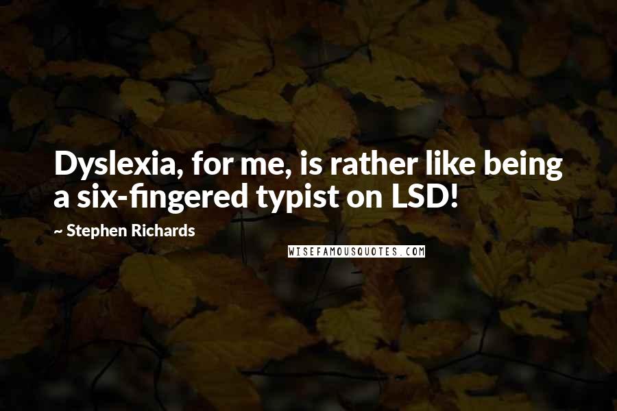 Stephen Richards Quotes: Dyslexia, for me, is rather like being a six-fingered typist on LSD!