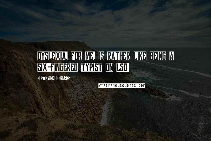 Stephen Richards Quotes: Dyslexia, for me, is rather like being a six-fingered typist on LSD!