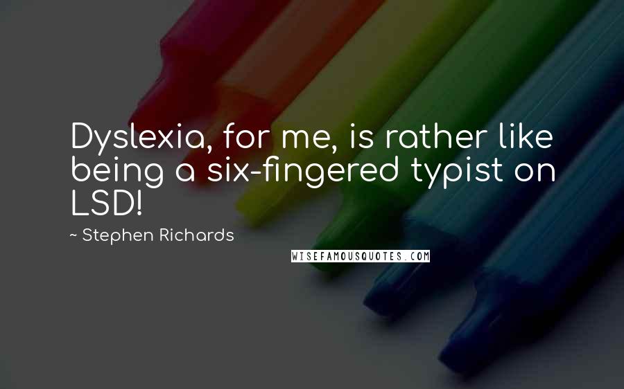 Stephen Richards Quotes: Dyslexia, for me, is rather like being a six-fingered typist on LSD!