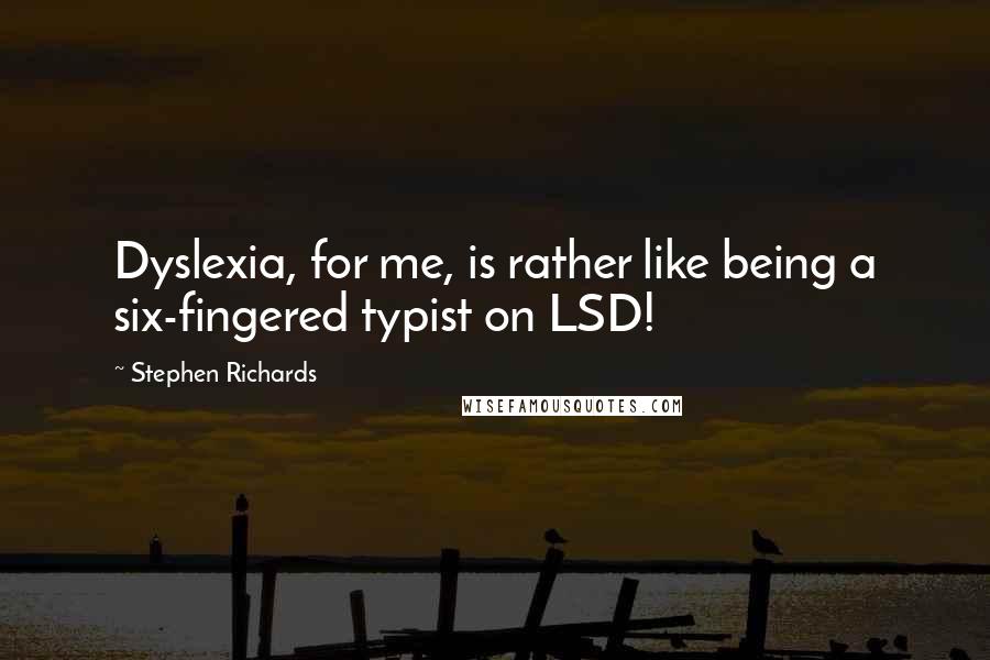 Stephen Richards Quotes: Dyslexia, for me, is rather like being a six-fingered typist on LSD!