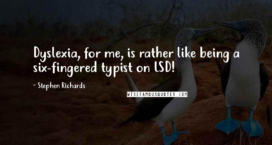 Stephen Richards Quotes: Dyslexia, for me, is rather like being a six-fingered typist on LSD!