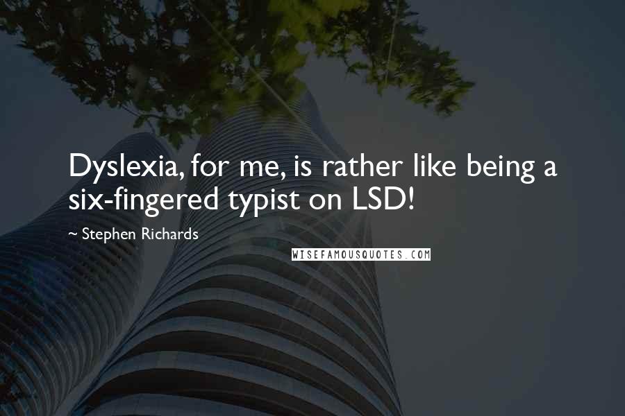 Stephen Richards Quotes: Dyslexia, for me, is rather like being a six-fingered typist on LSD!