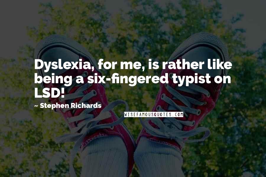 Stephen Richards Quotes: Dyslexia, for me, is rather like being a six-fingered typist on LSD!