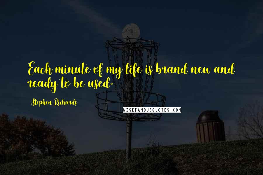 Stephen Richards Quotes: Each minute of my life is brand new and ready to be used.