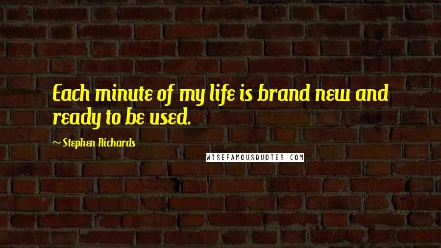 Stephen Richards Quotes: Each minute of my life is brand new and ready to be used.