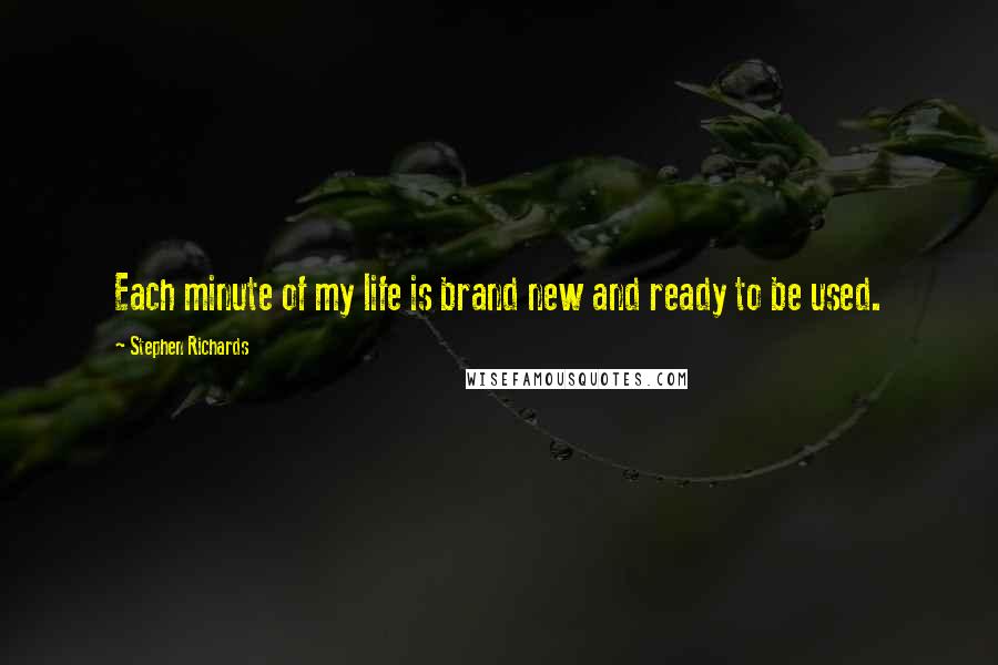 Stephen Richards Quotes: Each minute of my life is brand new and ready to be used.