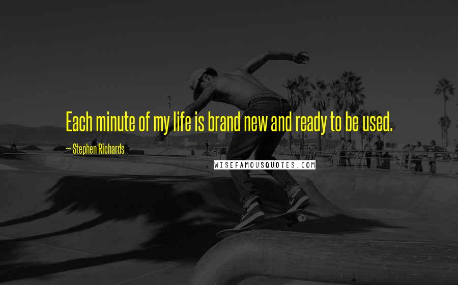 Stephen Richards Quotes: Each minute of my life is brand new and ready to be used.