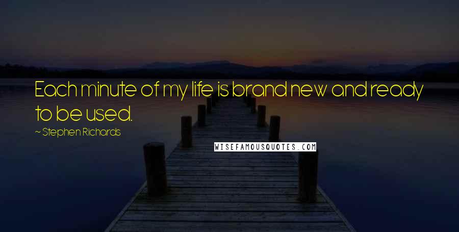 Stephen Richards Quotes: Each minute of my life is brand new and ready to be used.