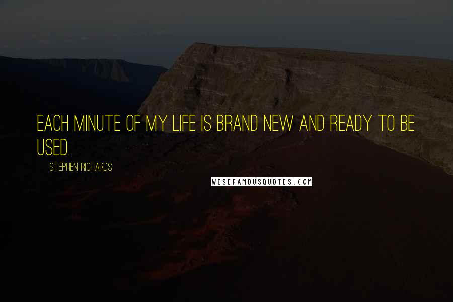 Stephen Richards Quotes: Each minute of my life is brand new and ready to be used.