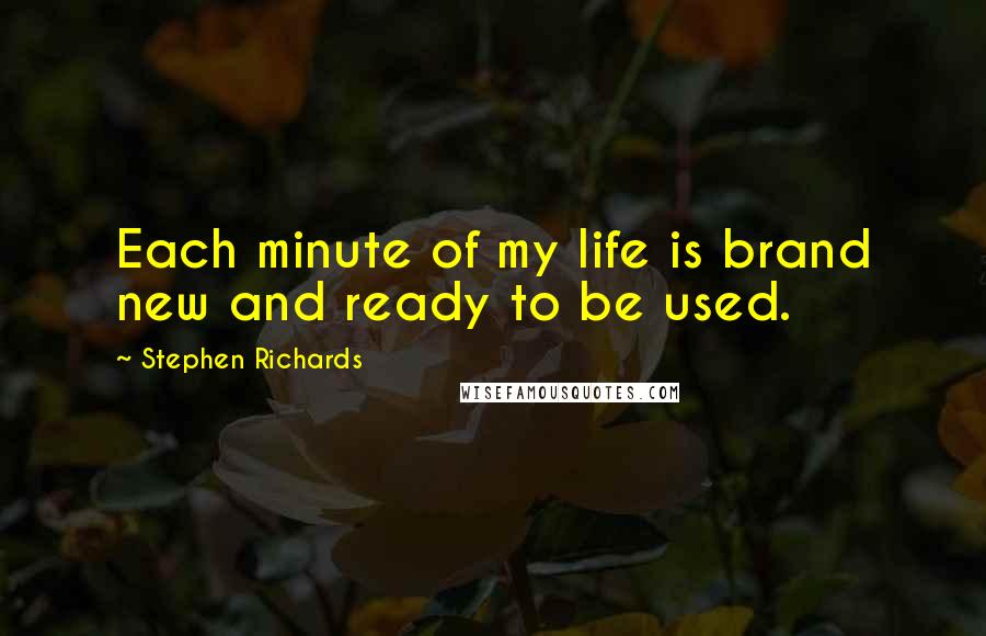 Stephen Richards Quotes: Each minute of my life is brand new and ready to be used.