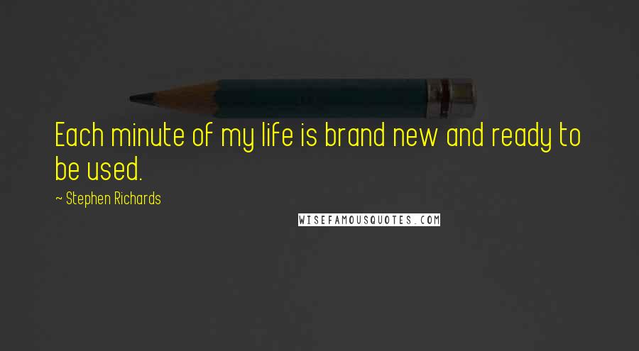 Stephen Richards Quotes: Each minute of my life is brand new and ready to be used.