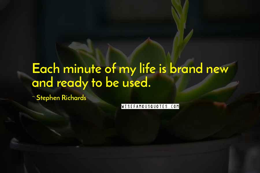 Stephen Richards Quotes: Each minute of my life is brand new and ready to be used.