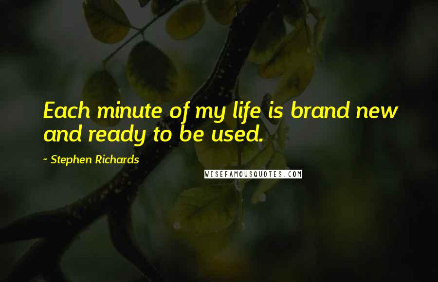 Stephen Richards Quotes: Each minute of my life is brand new and ready to be used.