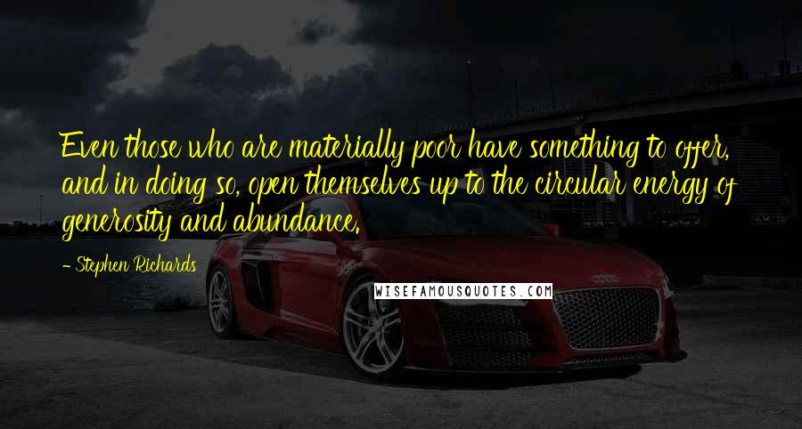 Stephen Richards Quotes: Even those who are materially poor have something to offer, and in doing so, open themselves up to the circular energy of generosity and abundance.