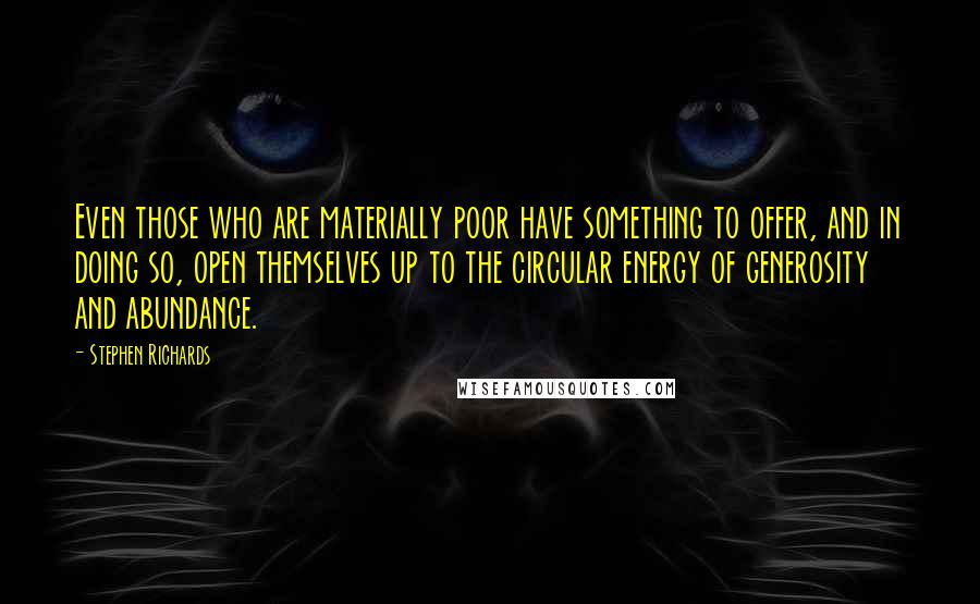 Stephen Richards Quotes: Even those who are materially poor have something to offer, and in doing so, open themselves up to the circular energy of generosity and abundance.