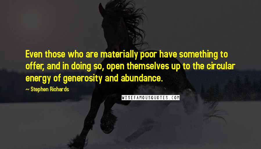 Stephen Richards Quotes: Even those who are materially poor have something to offer, and in doing so, open themselves up to the circular energy of generosity and abundance.