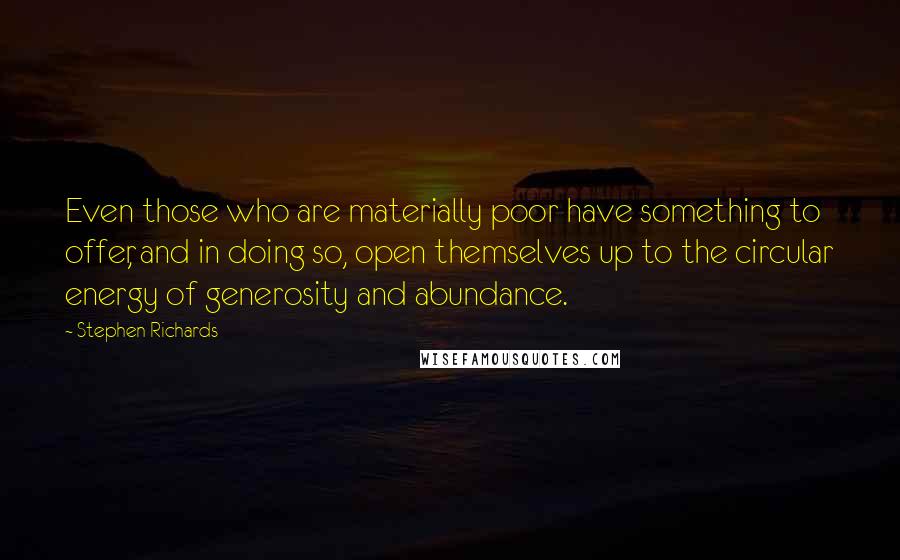 Stephen Richards Quotes: Even those who are materially poor have something to offer, and in doing so, open themselves up to the circular energy of generosity and abundance.