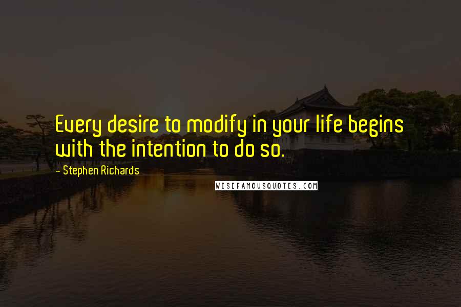 Stephen Richards Quotes: Every desire to modify in your life begins with the intention to do so.