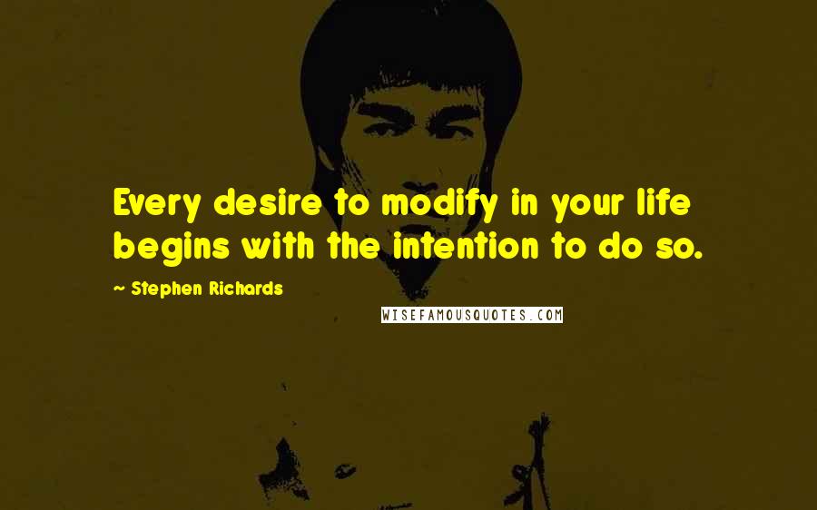 Stephen Richards Quotes: Every desire to modify in your life begins with the intention to do so.