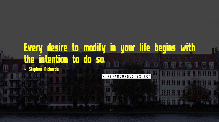 Stephen Richards Quotes: Every desire to modify in your life begins with the intention to do so.