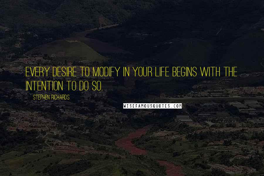 Stephen Richards Quotes: Every desire to modify in your life begins with the intention to do so.