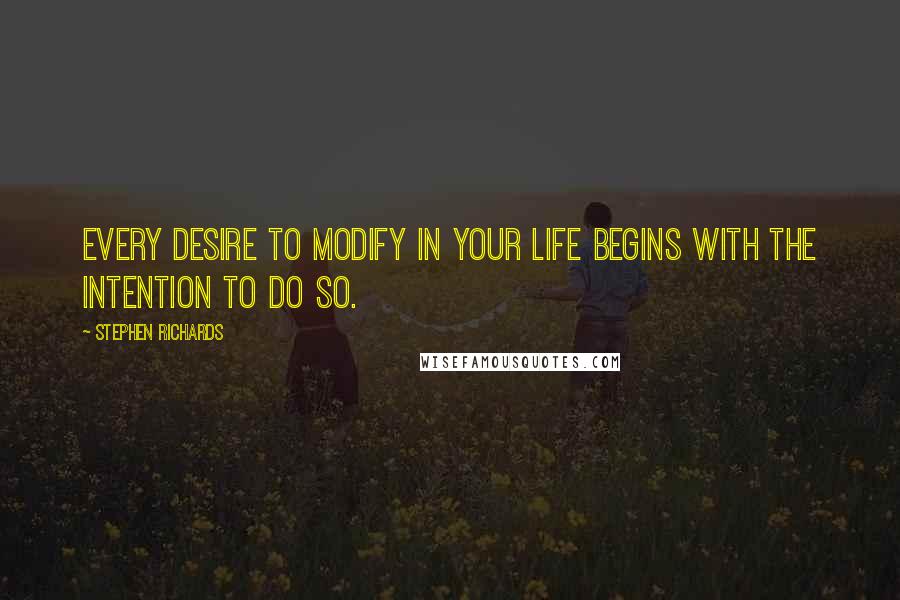Stephen Richards Quotes: Every desire to modify in your life begins with the intention to do so.